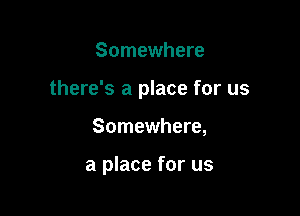 Somewhere

there's a place for us

Somewhere,

a place for us