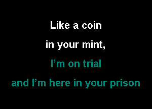 Like a coin
in your mint,

Pm on trial

and Pm here in your prison