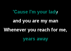 'Cause I'm your lady

and you are my man

Whenever you reach for me,

years away