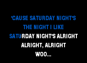 'CAU SE SATURDAY HIGHT'S
THE HIGHTI LIKE
SATURDAY HIGHT'S ALRIGHT
ALRIGHT, ALRIGHT
W00...