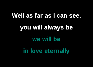 Well as far as I can see,
you will always be

we will be

in love eternally