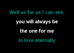 Well as far as I can see,
you will always be

the one for me

in love eternally