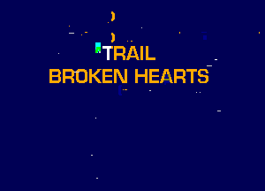' IITRAIL
BROKEN HEIKRTS