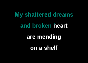 My shattered dreams

and broken heart

are mending

on a shelf