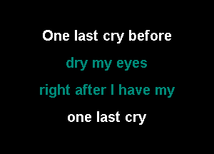 One last cry before

dry my eyes

right after I have my

one last cry