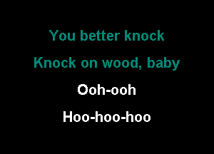 You better knock

Knock on wood, baby

Ooh-ooh

Hoo-hoo-hoo