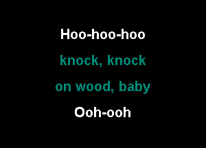 Hoo-hoo-hoo

knock,knock

on wood, baby
Ooh-ooh