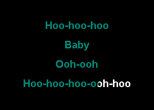 Hoo-hoo-hoo
Baby

Ooh-ooh

Hoo-hoo-hoo-ooh-hoo