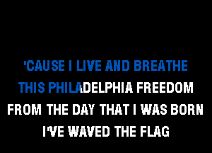 'CAUSE I LIVE AND BREATHE
THIS PHILADELPHIA FREEDOM
FROM THE DAY THAT I WAS BORN
I'VE WAVED THE FLAG
