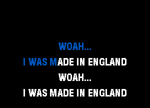 WOAH...

I WAS MADE IN ENGLAND
WOAH...
I WAS MADE IN ENGLAND