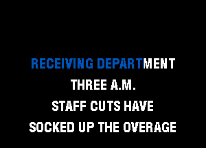 RECEIVING DEPARTMENT
THREE AM.
STAFF CUTS HAVE
SDCKED UP THE OVERAGE