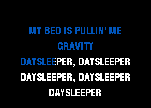 MY BED IS PULLIN' ME
GRIWITY
DAYSLEEPER, DAYSLEEPER
DAYSLEEPER, DAYSLEEPEB
DAYSLEEPER
