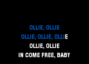 OLLIE, OLLIE

OLLIE, OLLIE, OLLIE
DLLIE, OLLIE
I COME FREE, BABY