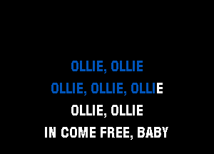 OLLIE, OLLIE

OLLIE, OLLIE, OLLIE
DLLIE, OLLIE
I COME FREE, BABY