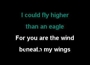 I could fly higher
than an eagle

For you are the wind

beneatn my wings