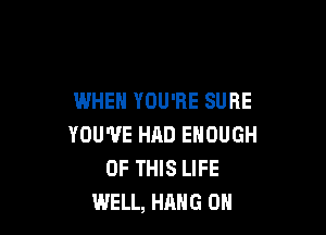 WHEN YOU'RE SURE

YOU'VE HAD ENOUGH
OF THIS LIFE
WELL, HANG 0H