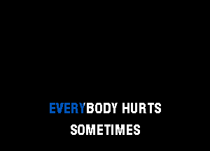 EVERYBODY HURTS
SOMETIMES