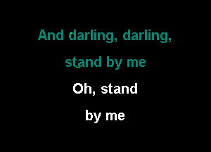 And darling, darling,

stand by me
Oh, stand
by me