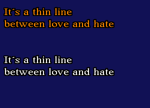 It's a thin line
between love and hate

IFS a thin line
between love and hate