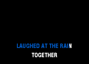 LAUGHED AT THE RAIN
TOGETHER