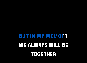 BUT IN MY MEMORY
WE ALWAYS WILL BE
TOGETHER