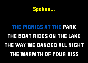 Spoken.

THE PICNICS AT THE PARK
THE BOAT RIDES ON THE LAKE
THE WAY WE DANCED ALL NIGHT
THE WARMTH OF YOUR KISS