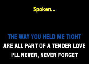 Spoken.

THE WAY YOU HELD ME TIGHT
ARE ALL PART OF A TENDER LOVE
l1LHEVER,HEVERFORGET