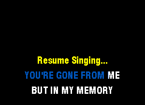 Resume Singing...
YOU'RE GONE FROM ME
BUT IN MY MEMORY