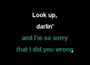 Look up,
darlin'

and I'm so sorry

that I did you wrong