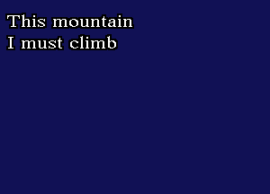 This mountain
I must climb