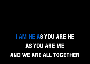 I AM HE AS YOU ARE HE
AS YOU ARE ME
AND WE ARE ALL TOGETHER