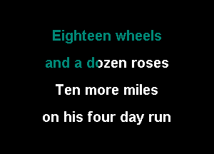 Eighteen wheels
and a dozen roses

Ten more miles

on his four day run