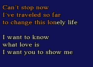 Can't stop now
I've traveled so far
to change this lonely life

I want to know
What love is
I want you to show me