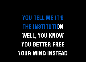 YOU TELL ME IT'S
THE INSTITUTION

WELL, YOU KNOW
YOU BETTER FREE
YOUR MIND INSTEAD