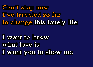 Can't stop now
I've traveled so far
to change this lonely life

I want to know
What love is
I want you to show me