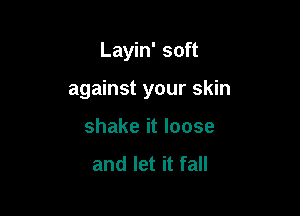 Layin' soft

against your skin

shake it loose

and let it fall