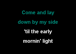 Come and lay

down by my side

'til the early

mornin' light