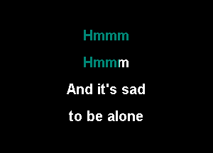 Hmmm

Hmmm

Andifssad

to be alone