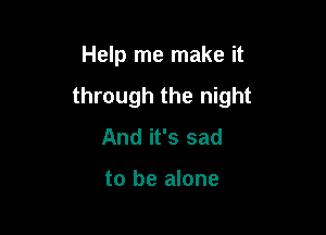 Help me make it

through the night

And it's sad

to be alone