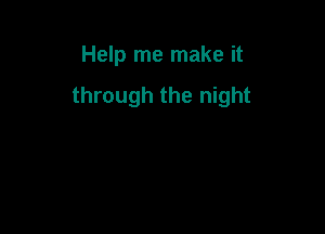 Help me make it

through the night