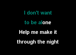 I don't want

to be alone

Help me make it

through the night