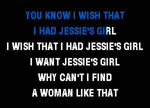 YOU KNOW I WISH THAT
I HAD JESSIE'S GIRL
I WISH THAT I HAD JESSIE'S GIRL
I WANT JESSIE'S GIRL
WHY CAN'TI FIND
A WOMAN LIKE THAT