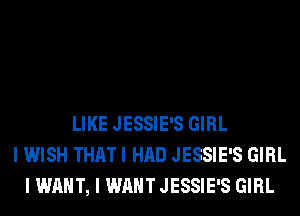 LIKE JESSIE'S GIRL
I WISH THAT I HAD JESSIE'S GIRL
I WANT, I WANT JESSIE'S GIRL