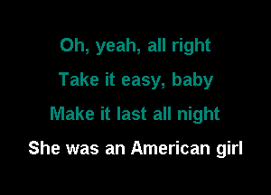Oh, yeah, all right
Take it easy, baby
Make it last all night

She was an American girl