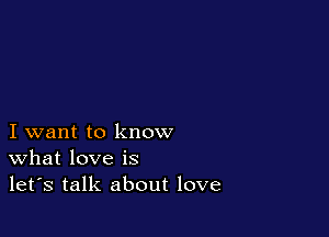 I want to know
What love is
let's talk about love