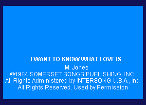 IWANT T0 KNOWVVHAT LOVE IS

MJones
.1984 SOMERSET SONGS PUBLISHING, INC.
All Rights Administered by INTERSONG USA, Inc.
All Rights Reserved. Used by Permission