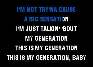 I'M NOT TRY'HA CAUSE
A BIG SEHSATIOH
I'M JUST TALKIH' 'BOUT
MY GENERATION
THIS IS MY GENERATION
THIS IS MY GENERATION, BABY