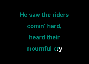 He saw the riders
comin' hard,

heard their

mournful cry