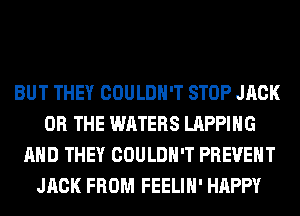 BUT THEY COULDN'T STOP JACK
OR THE WATERS LAPPIHG
AND THEY COULDN'T PREVENT
JACK FROM FEELIH' HAPPY