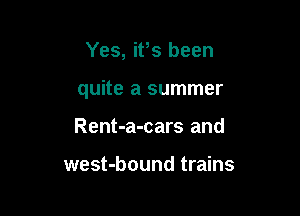 Yes, ifs been

quite a summer

Rent-a-cars and

west-bound trains
